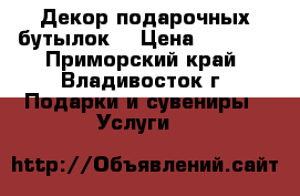 Декор подарочных бутылок! › Цена ­ 1 200 - Приморский край, Владивосток г. Подарки и сувениры » Услуги   